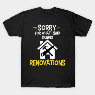 Sorry For What I Said During Renovations T-Shirt